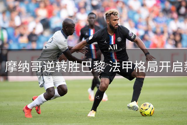 摩纳哥逆转胜巴黎 法甲格局开启新篇章