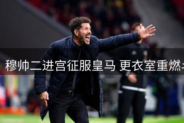 穆帅二进宫征服皇马 更衣室重燃斗志显成效
