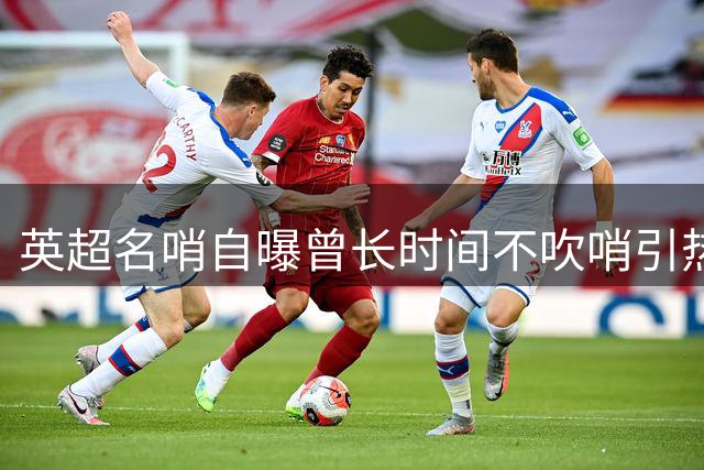 英超名哨自曝曾长时间不吹哨引热议